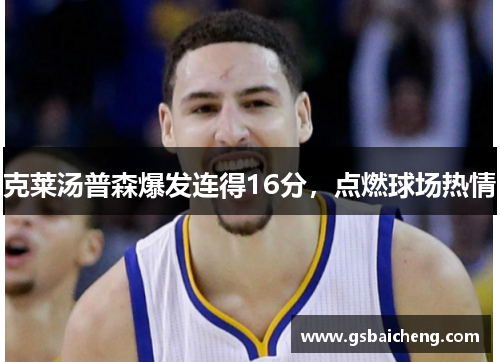 克莱汤普森爆发连得16分，点燃球场热情